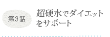 第3話 超硬水でダイエットをサポート