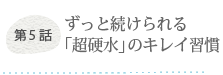 第5話 ずっと続けられる「超硬水」のキレイ習慣