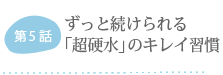 第5話 ずっと続けられる「超硬水」のキレイ習慣